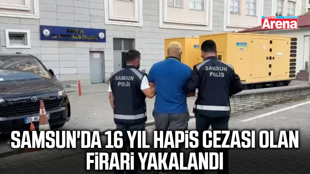 Samsun'da 16 yıl hapis cezası olan firari yakalandı