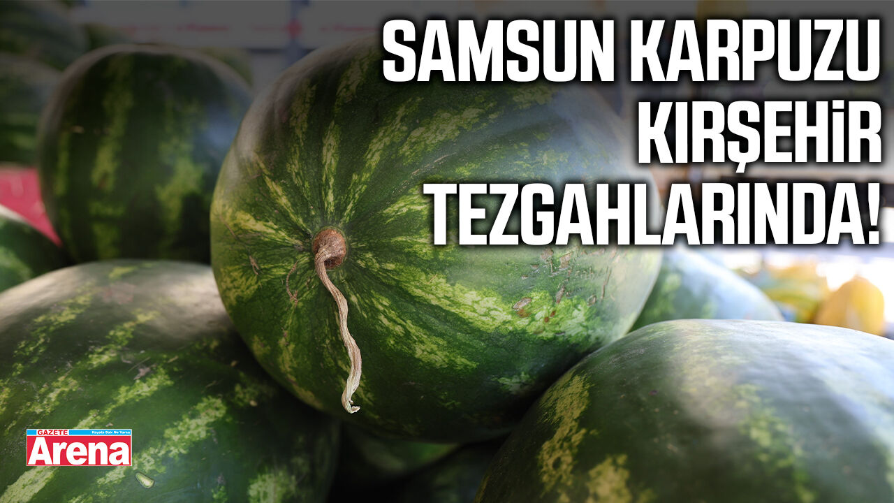 Samsun karpuzu Kırşehir tezgahlarında!