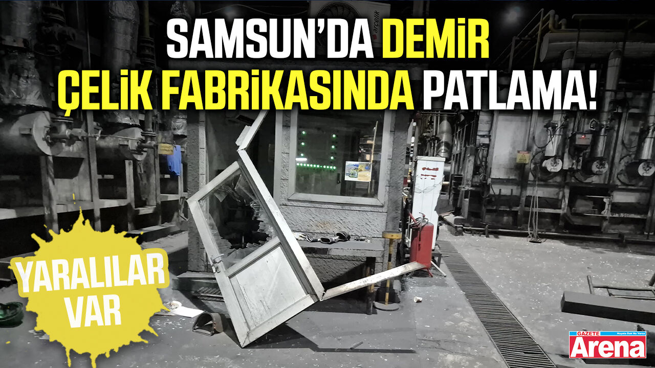 Samsun’da demir çelik fabrikasında patlama!