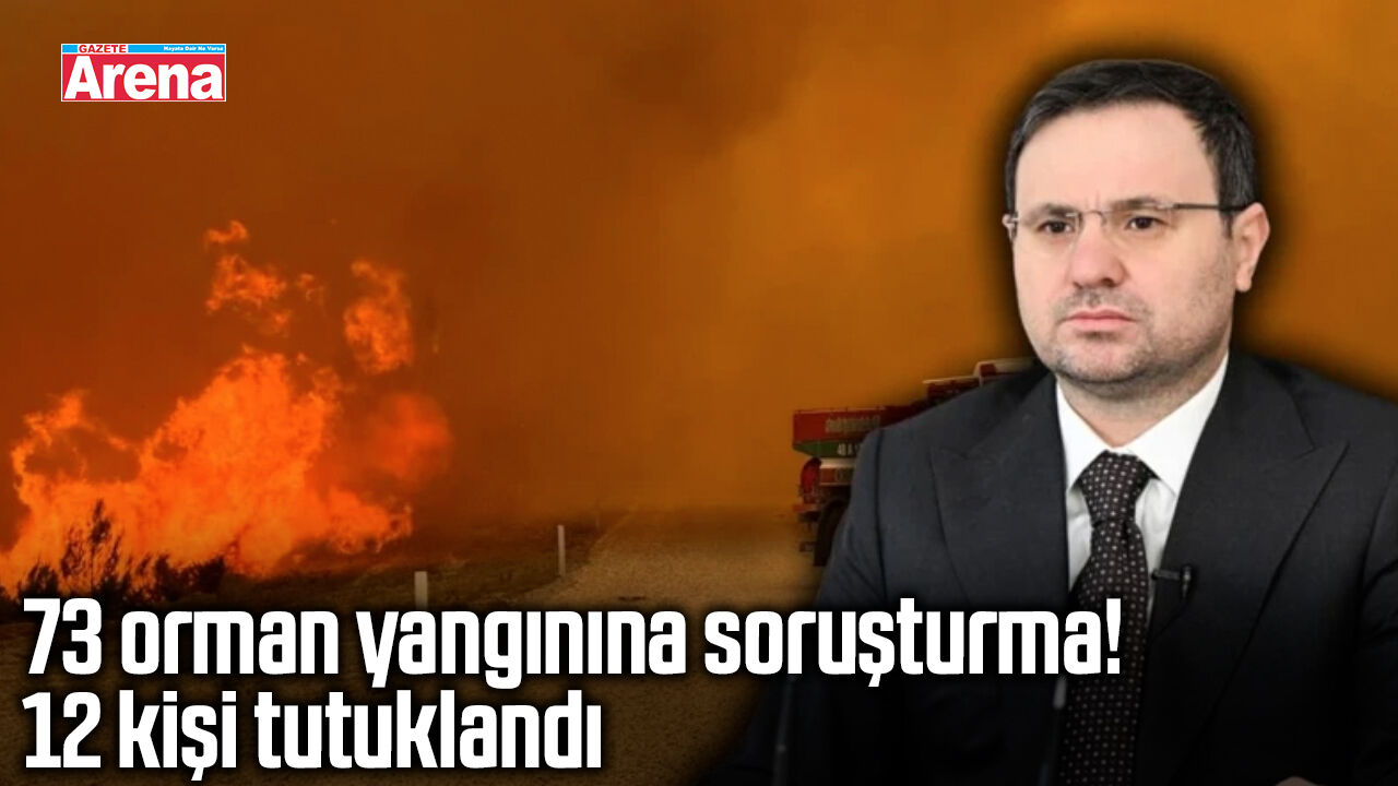 73 orman yangınına soruşturma! 12 kişi tutuklandı