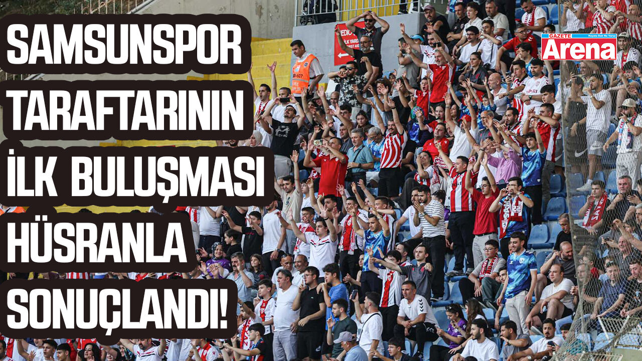 Samsunspor taraftarının ilk buluşması hüsranla sonuçlandı