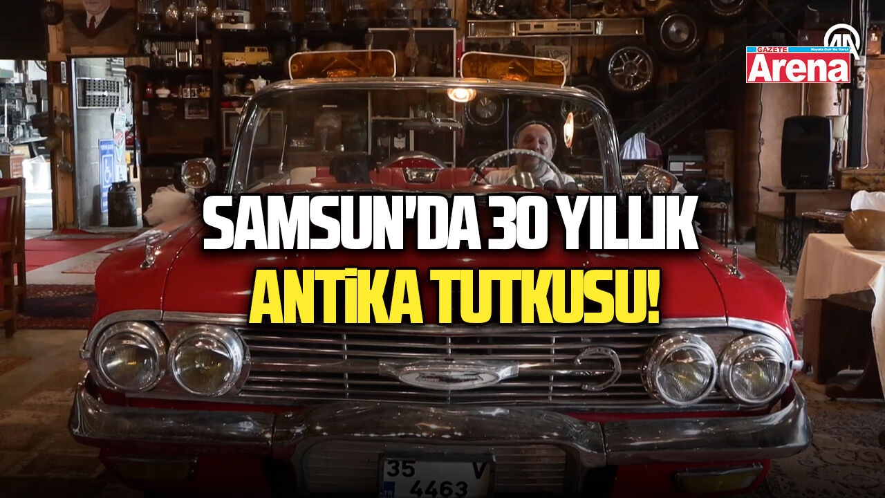 Samsun'da 30 yıllık antika tutkusu