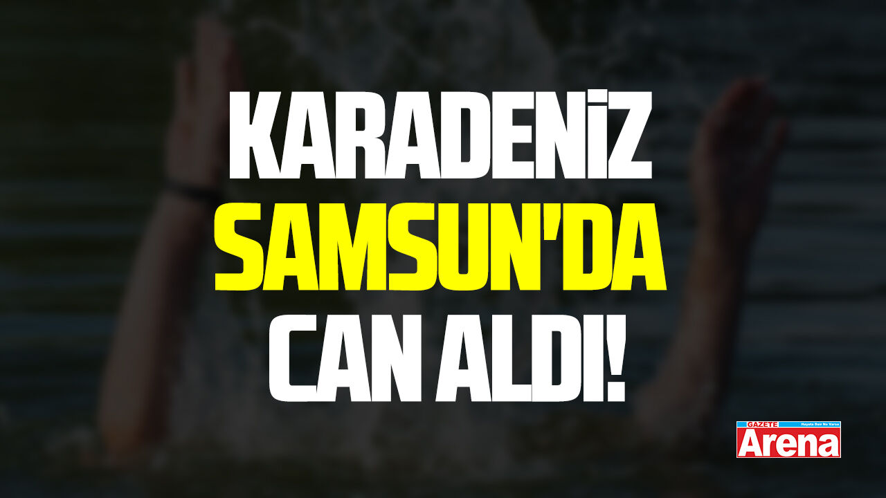 Karadeniz Samsun'da can aldı!