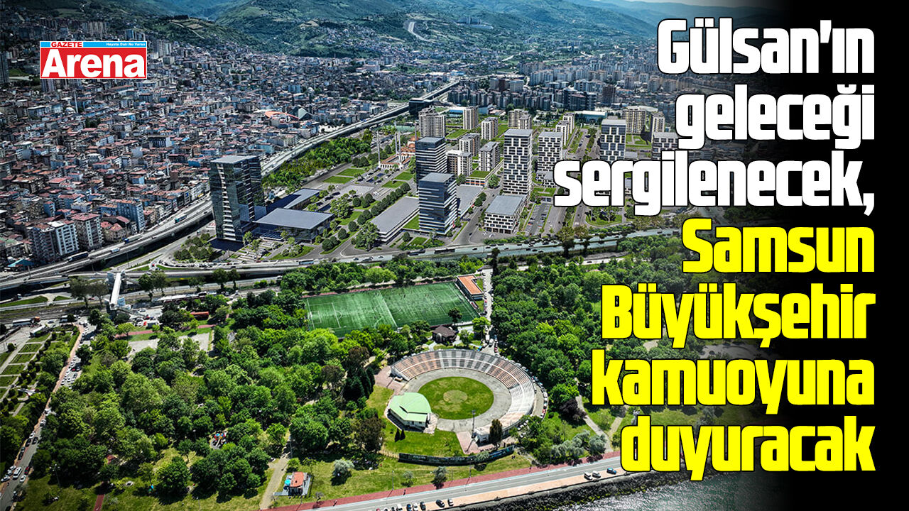 Gülsan'ın geleceği sergilenecek, Samsun Büyükşehir kamuoyuna duyuracak