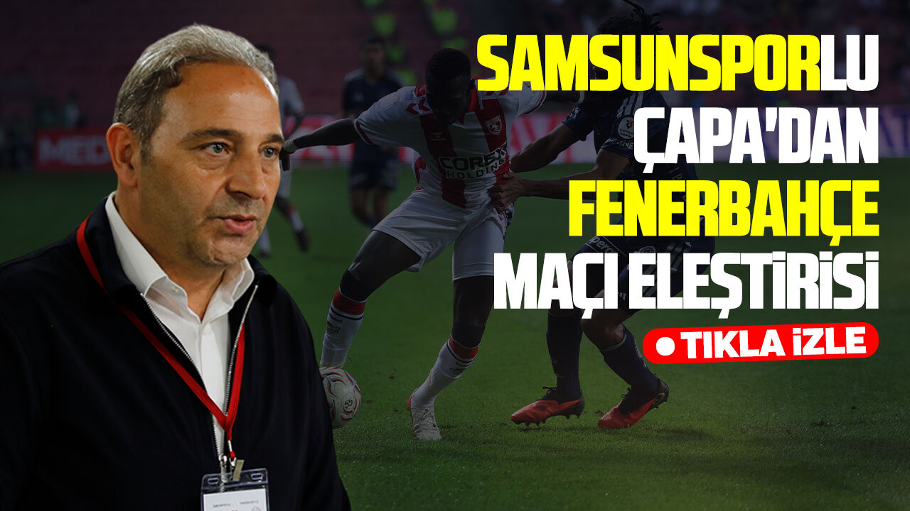 Samsunsporlu Çapa'dan Fenerbahçe maçı değerlendirmesi