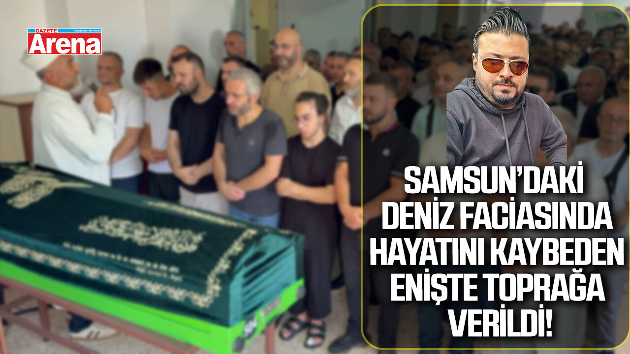 Samsun’daki deniz faciasında hayatını kaybeden enişte toprağa verildi