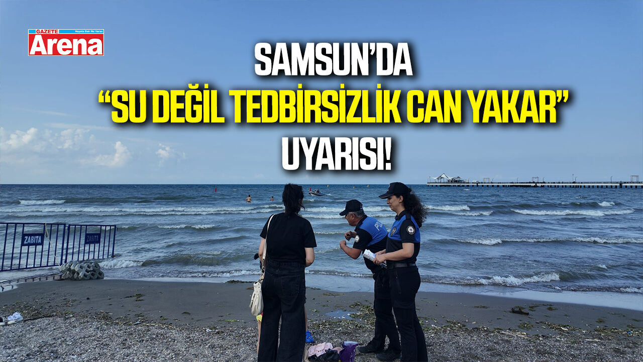 Samsun’da Su değil tedbirsizlik can yakar uyarısı