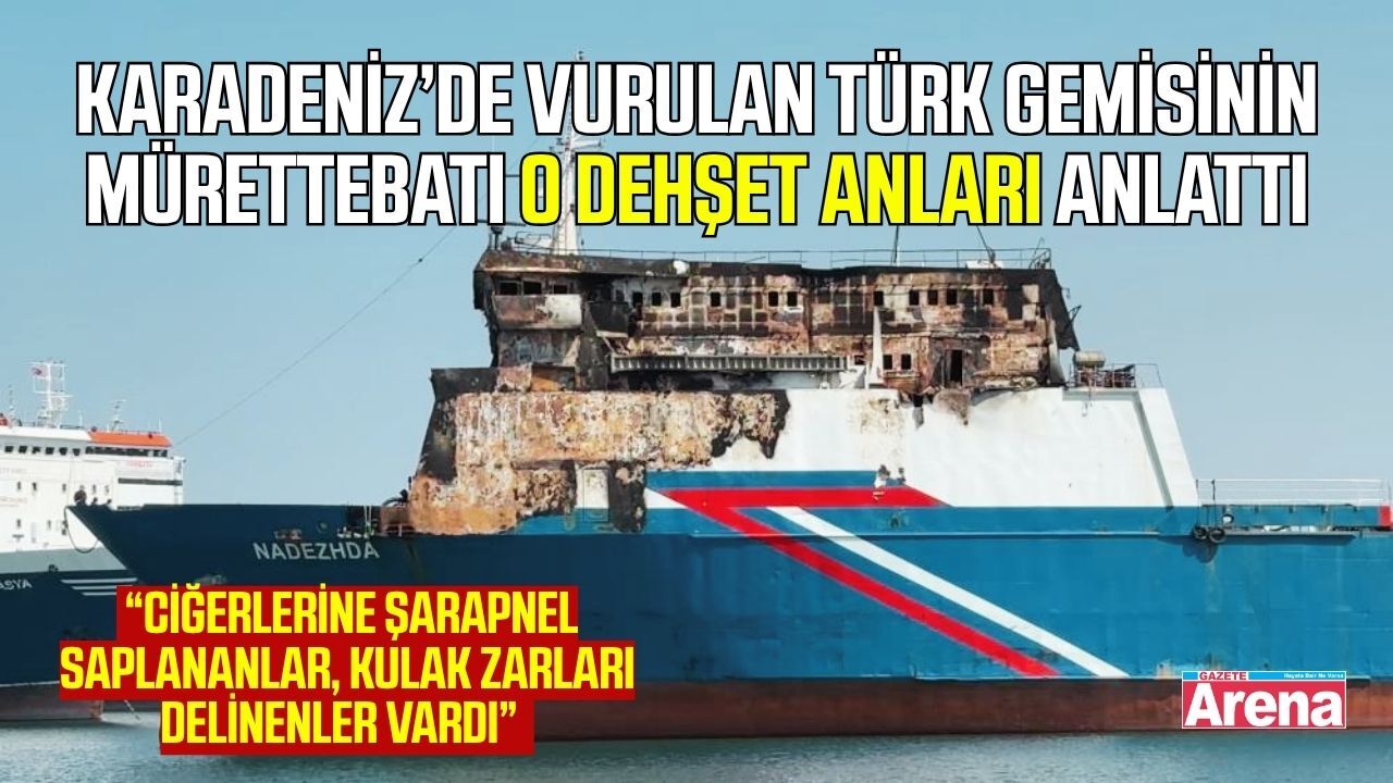 Karadeniz’de vurulan Türk gemisinin mürettebatı o anları anlattı