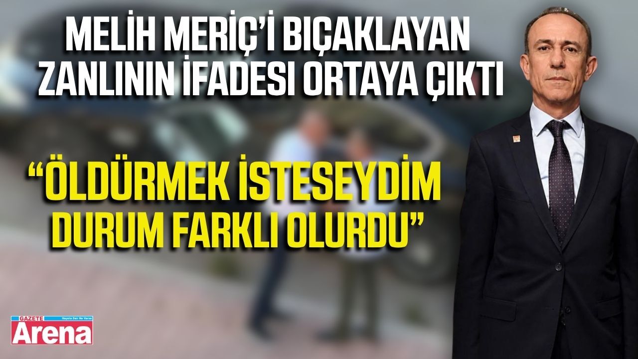 Milletvekili Melih Meriç saldırganının ifadesi ortaya çıktı
