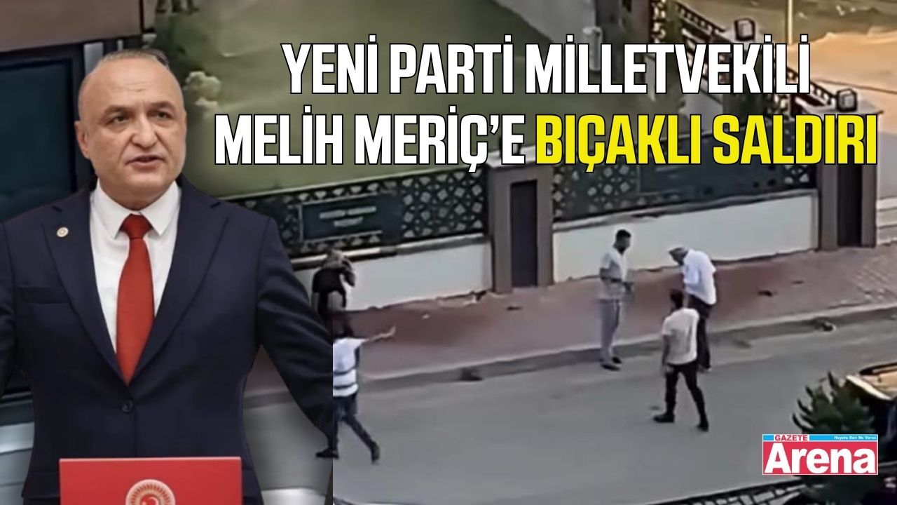 Yeni Parti Milletvekili Melih Meriç bıçaklı saldırıya uğradı