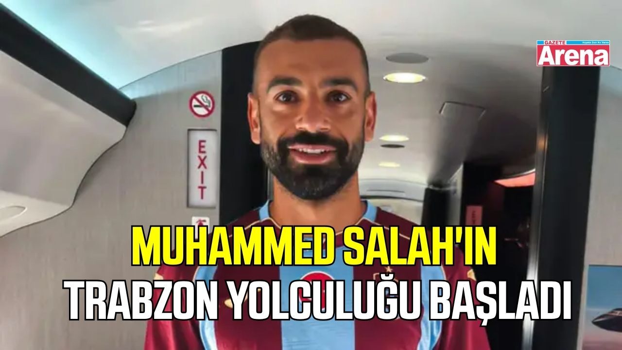 Muhammed Salah'ın Trabzon yolculuğu başladı