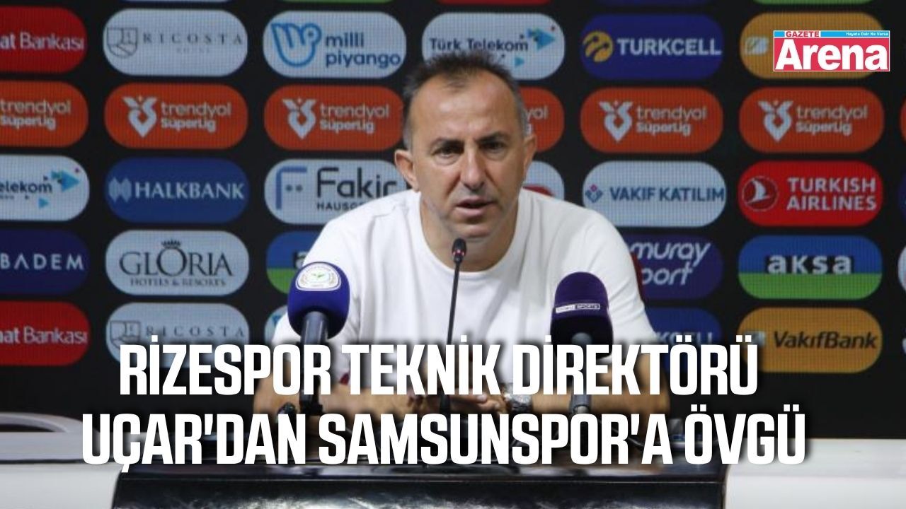 Rizespor Teknik Direktörü Uçar'dan Samsunspor'a övgü