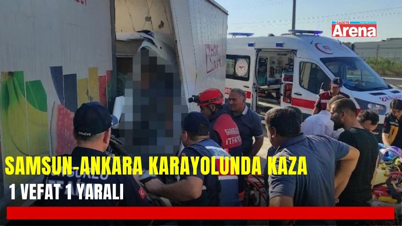 Samsun-Ankara karayolundaki kazada 1 kişi hayatını kaybetti