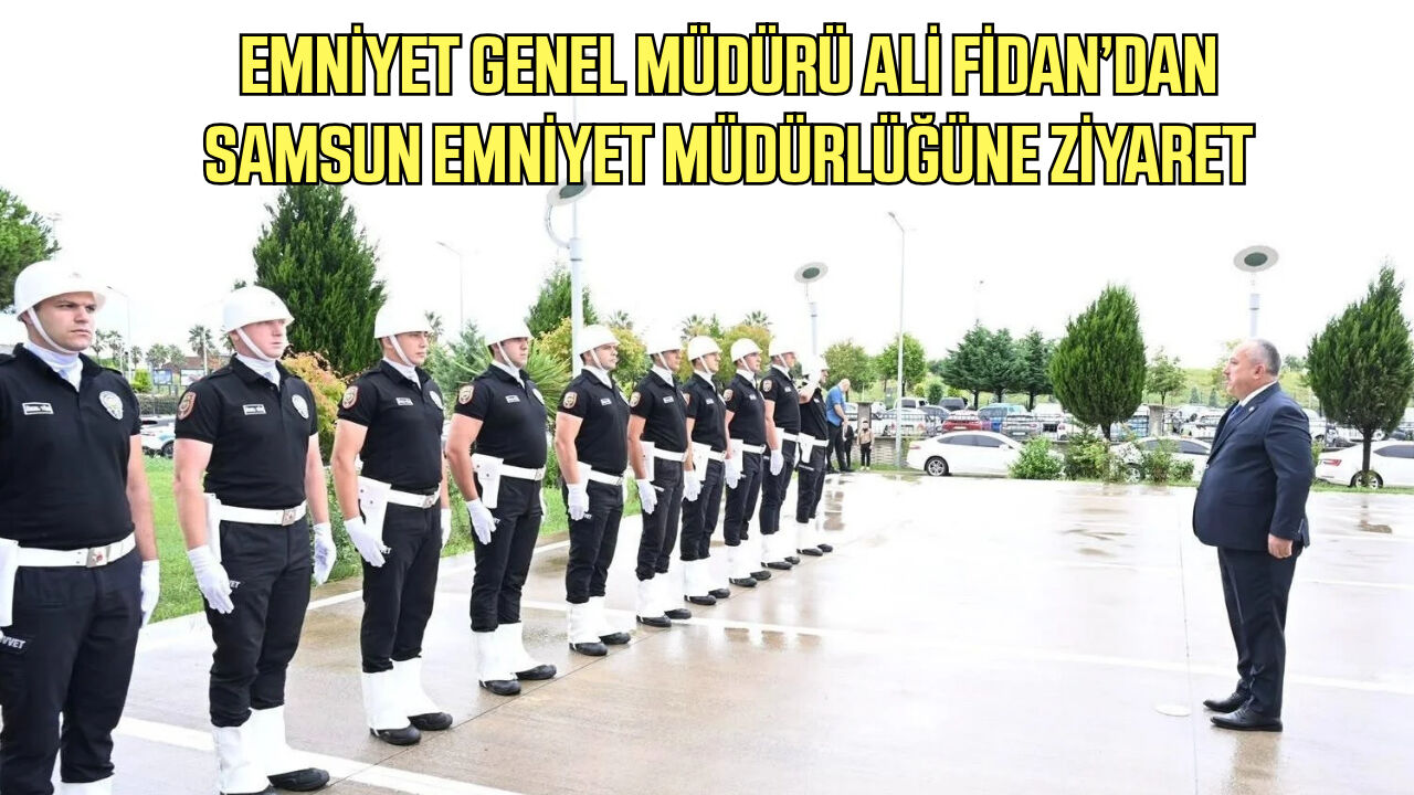 Emniyet Genel Müdürü Ali Fidan’dan Samsun Emniyet Müdürlüğüne ziyaret