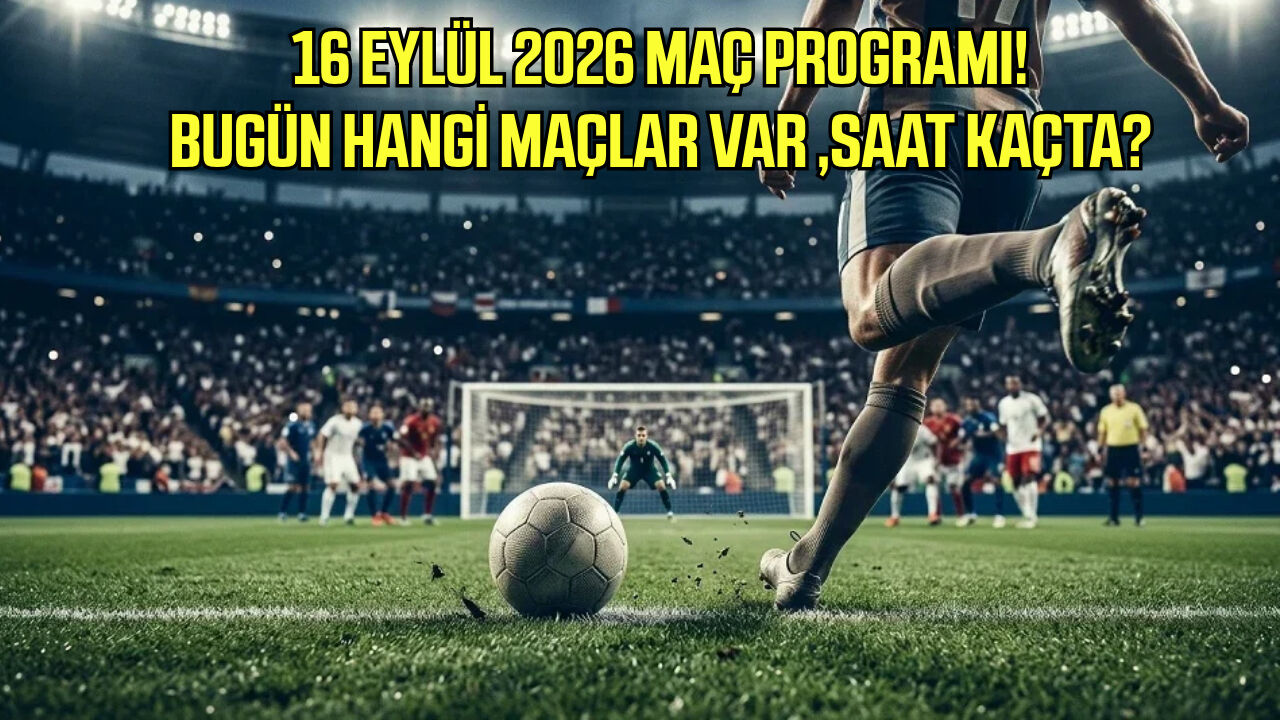 16 Eylül 2026 maç takvimi! Bugün hangi maçlar var, saat kaçta?