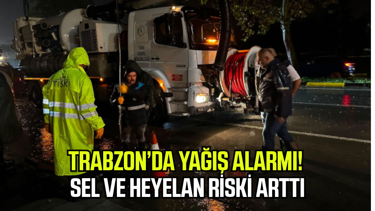 Trabzon’da yağış alarmı! Sel ve heyelan riski arttı