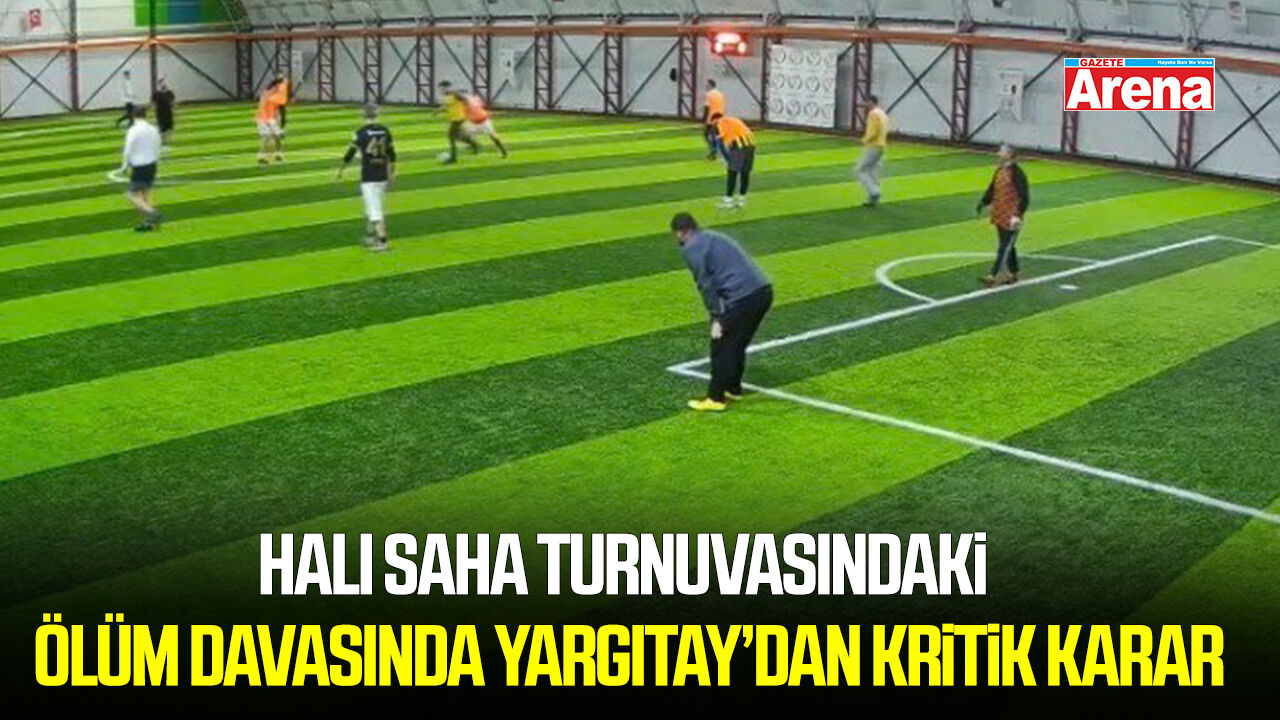 Halı saha turnuvasındaki ölüm davasında Yargıtay’dan kritik karar
