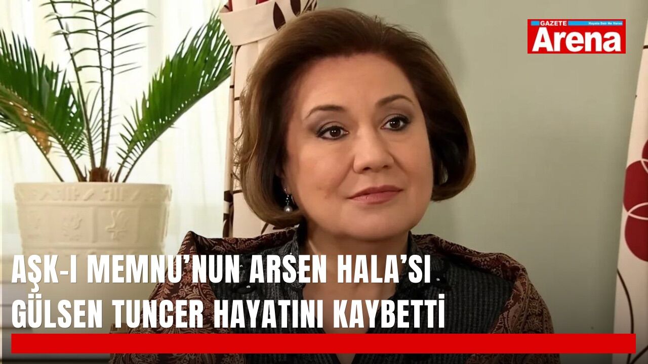 Aşk-ı Memnu’nun Arsen Hala’sı Gülsen Tuncer hayatını kaybetti
