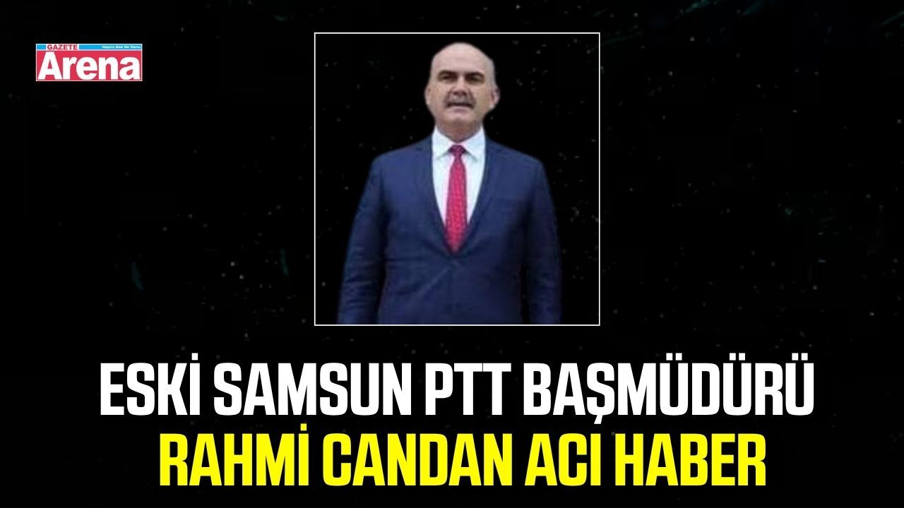 Eski Samsun PTT Başmüdürü Rahmi Candan hayatını kaybetti