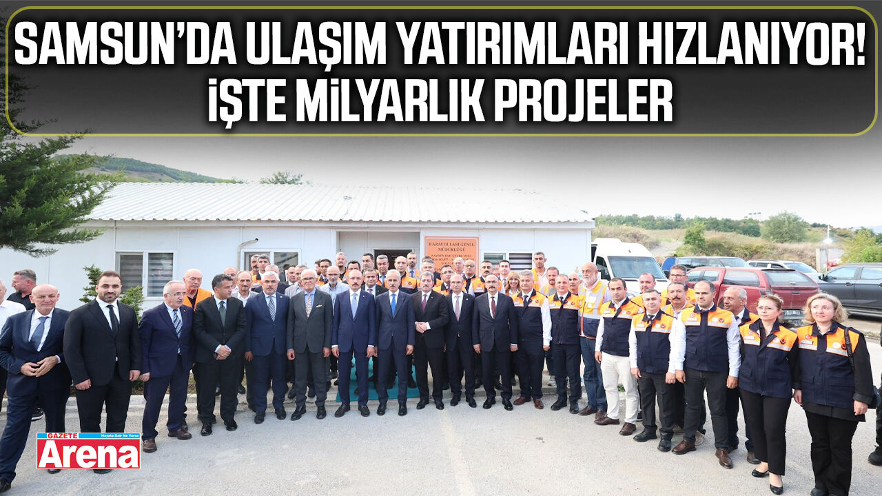 Samsun’da ulaşım yatırımları hızlanıyor! İşte milyarlık projeler