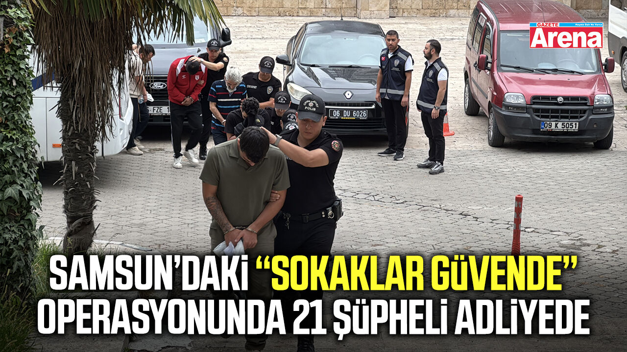 Samsun’daki Sokaklar Güvende operasyonunda 21 şüpheli adliyede