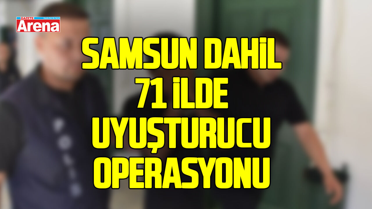 Samsun'un da içerisinde bulunduğu 71 ilde uyuşturucu operasyonu