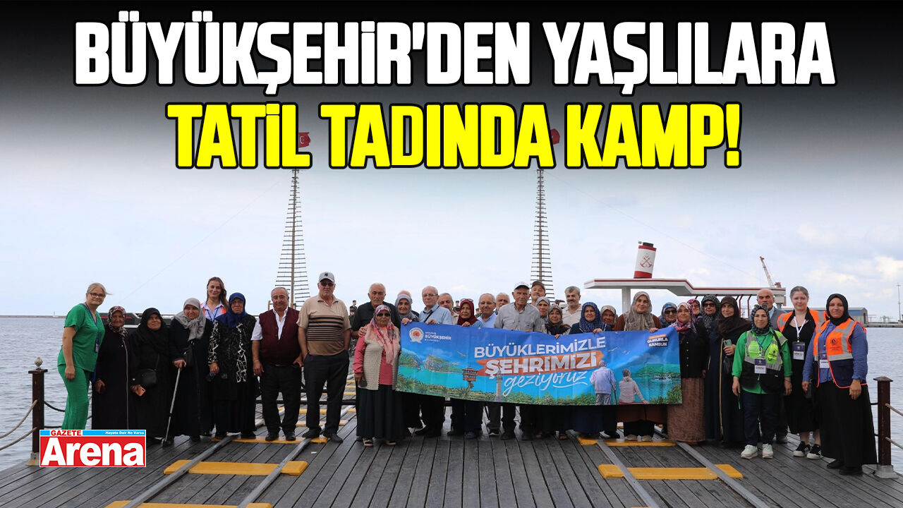 Büyükşehir'den yaşlılara tatil tadında kamp!