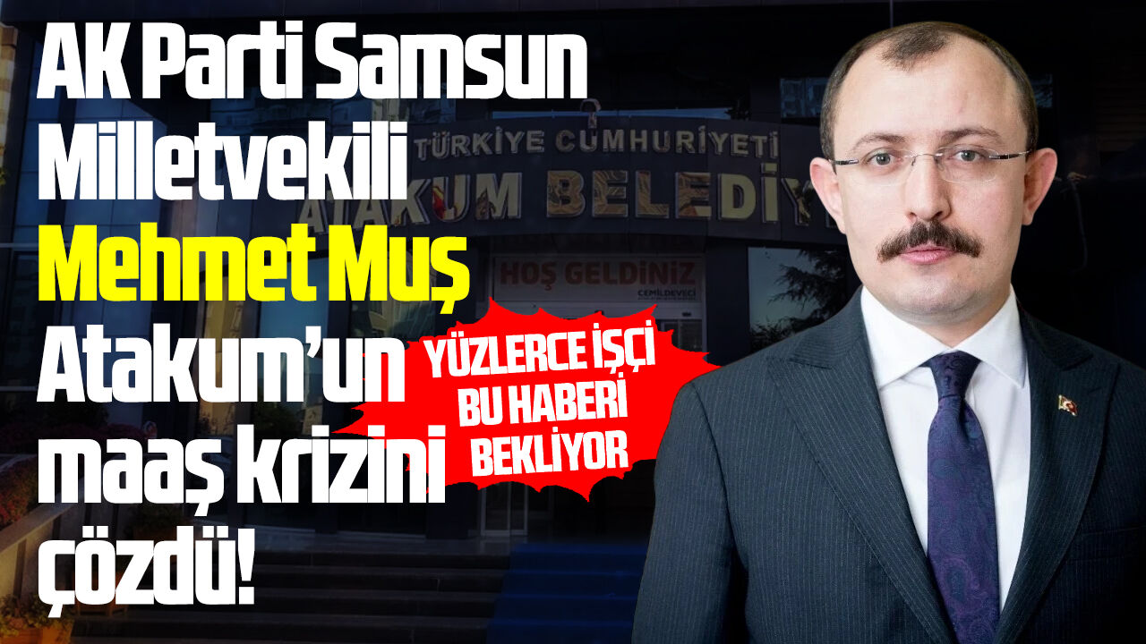 Atakum Belediyesi'ndeki maaş krizini AK Partili Muş çözdü!