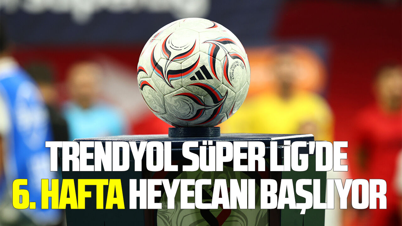 Trendyol Süper Lig'de 6. hafta heyecanı başlıyor