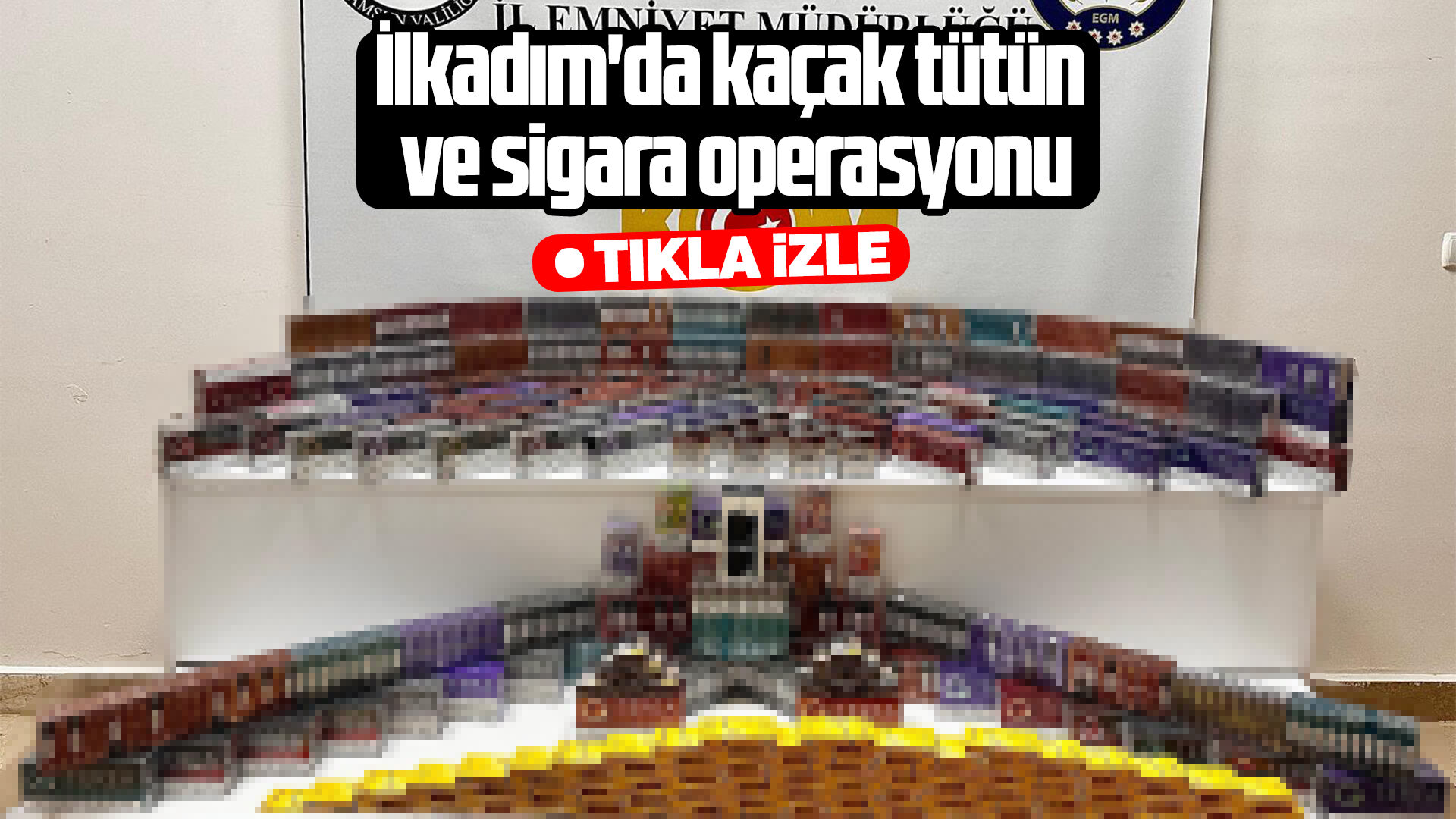İlkadım'da kaçak tütün ve sigara operasyonu