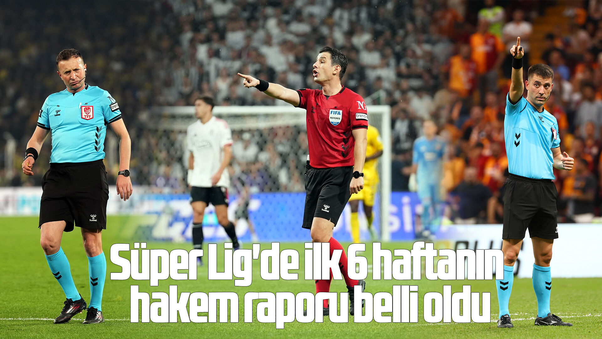 Süper Lig'de ilk 6 haftanın hakem raporu belli oldu