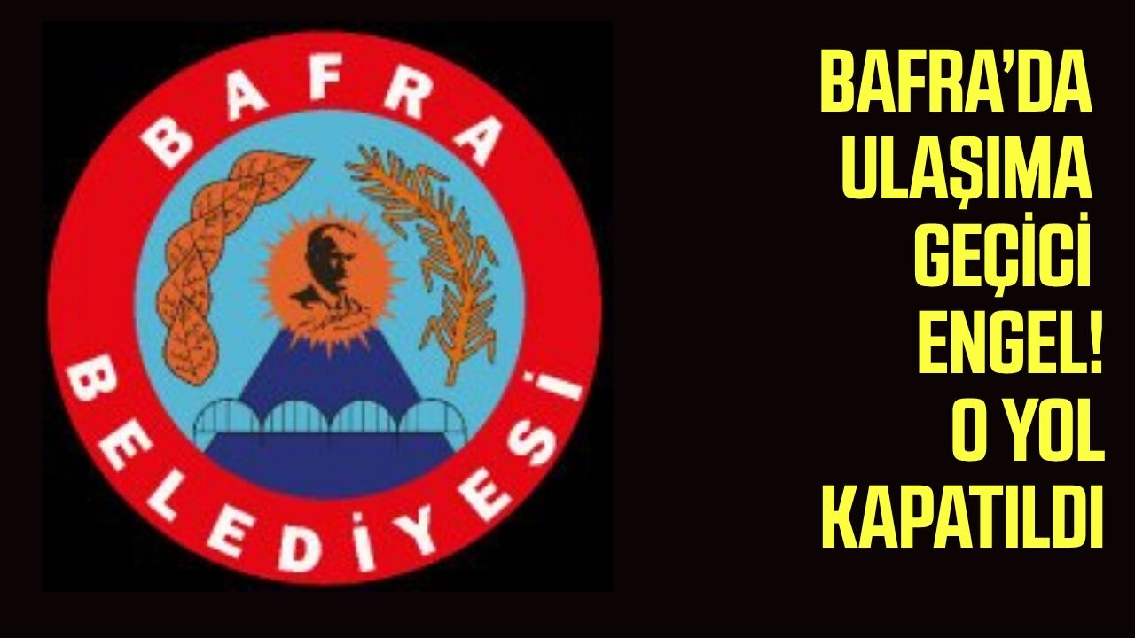 Bafra’da ulaşıma geçici engel! O yol kapatıldı