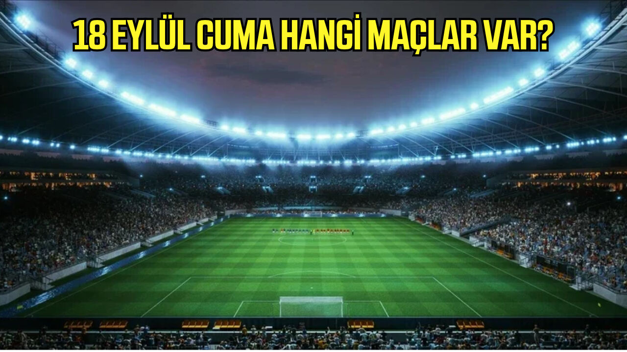 18 Eylül Cuma hangi maçlar var, hangi kanalda?