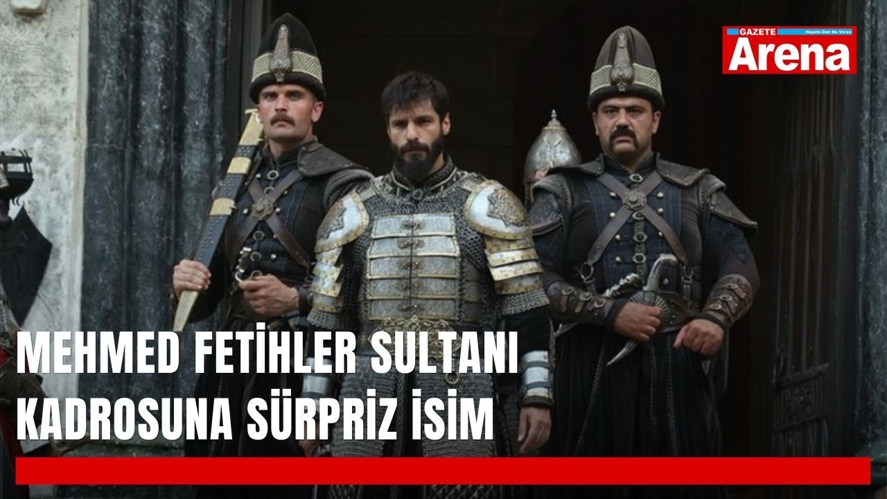 Mehmed Fetihler Sultanı kadrosuna sürpriz isim