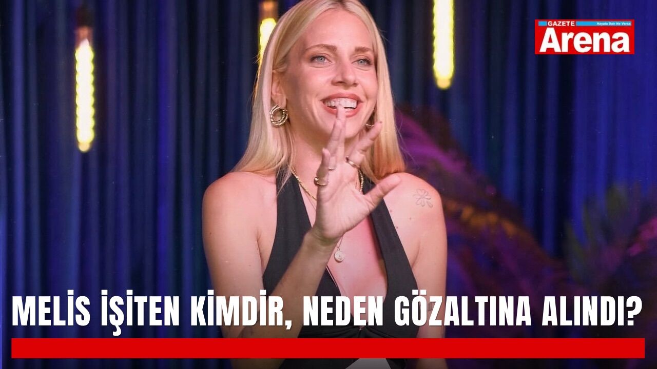 Melis İşiten kimdir, neden gözaltına alındı?