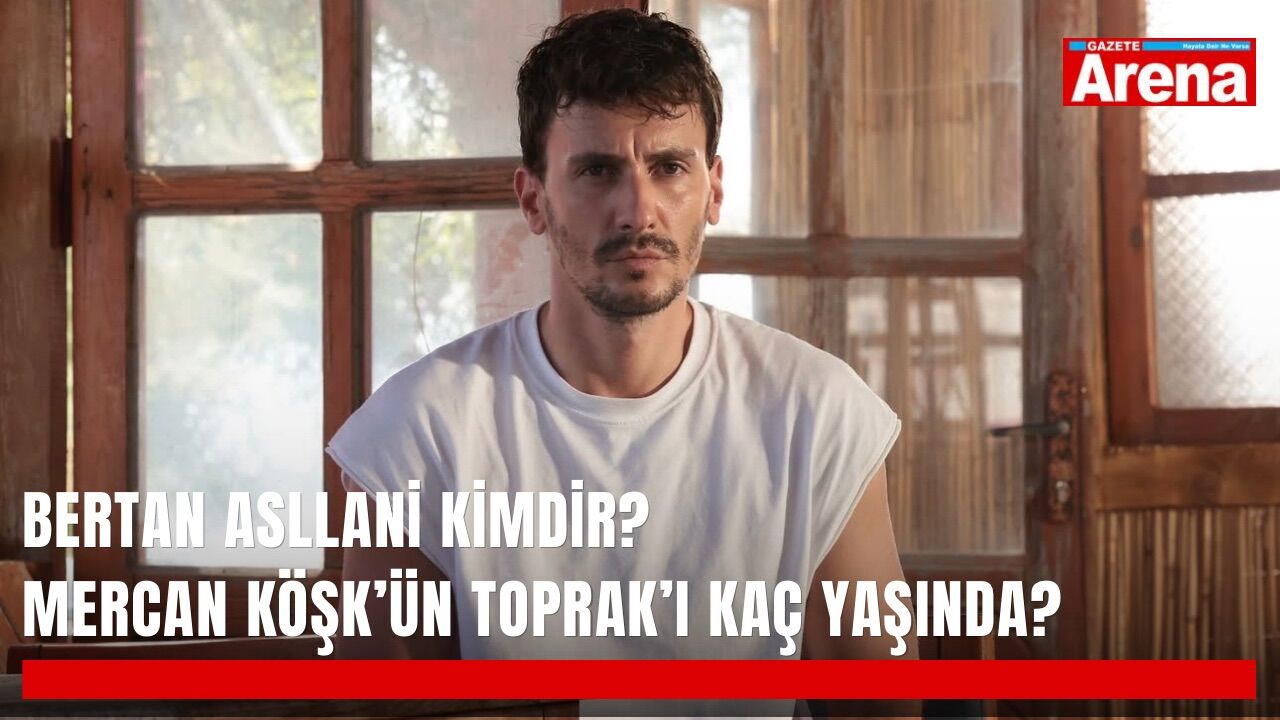 Bertan Asllani kimdir? Mercan Köşk’ün Toprak’ı kaç yaşında?