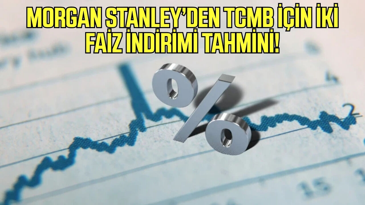 Morgan Stanley’den dikkat çeken tahmin! Faiz indirimi bekleniyor