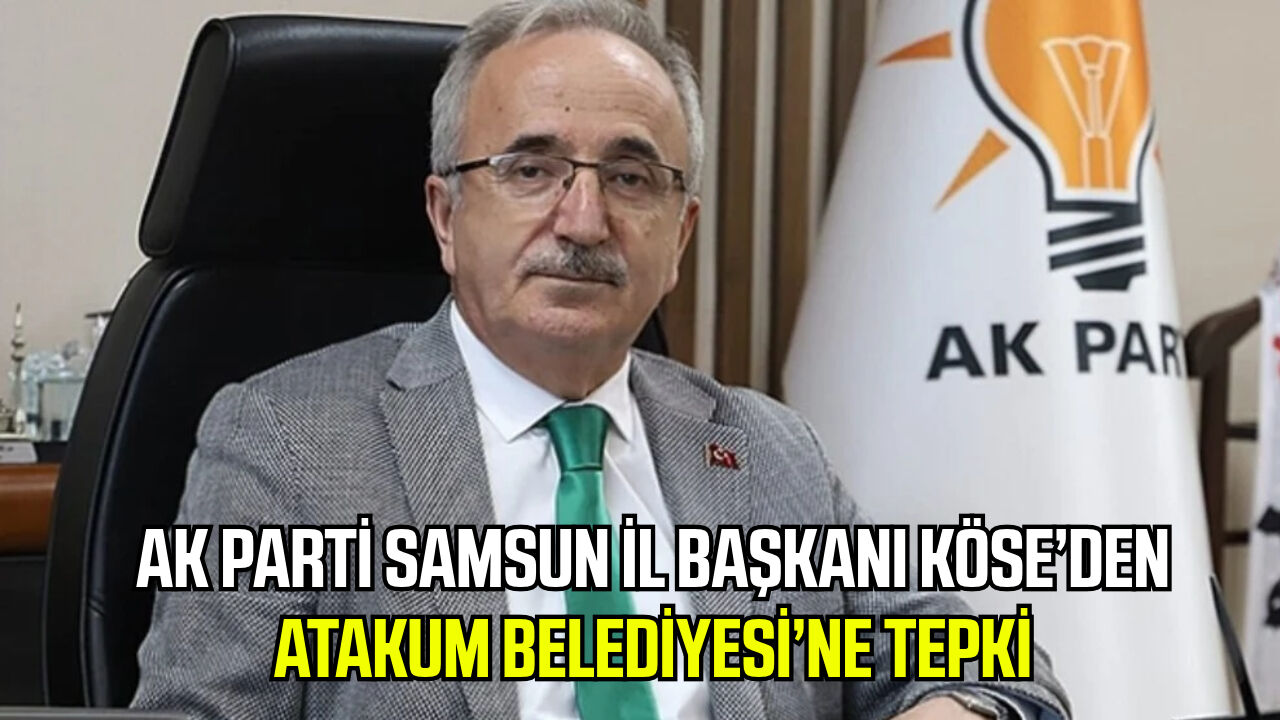 AK Parti Samsun İl Başkanı Köse’den Atakum Belediyesi’ne tepki!
