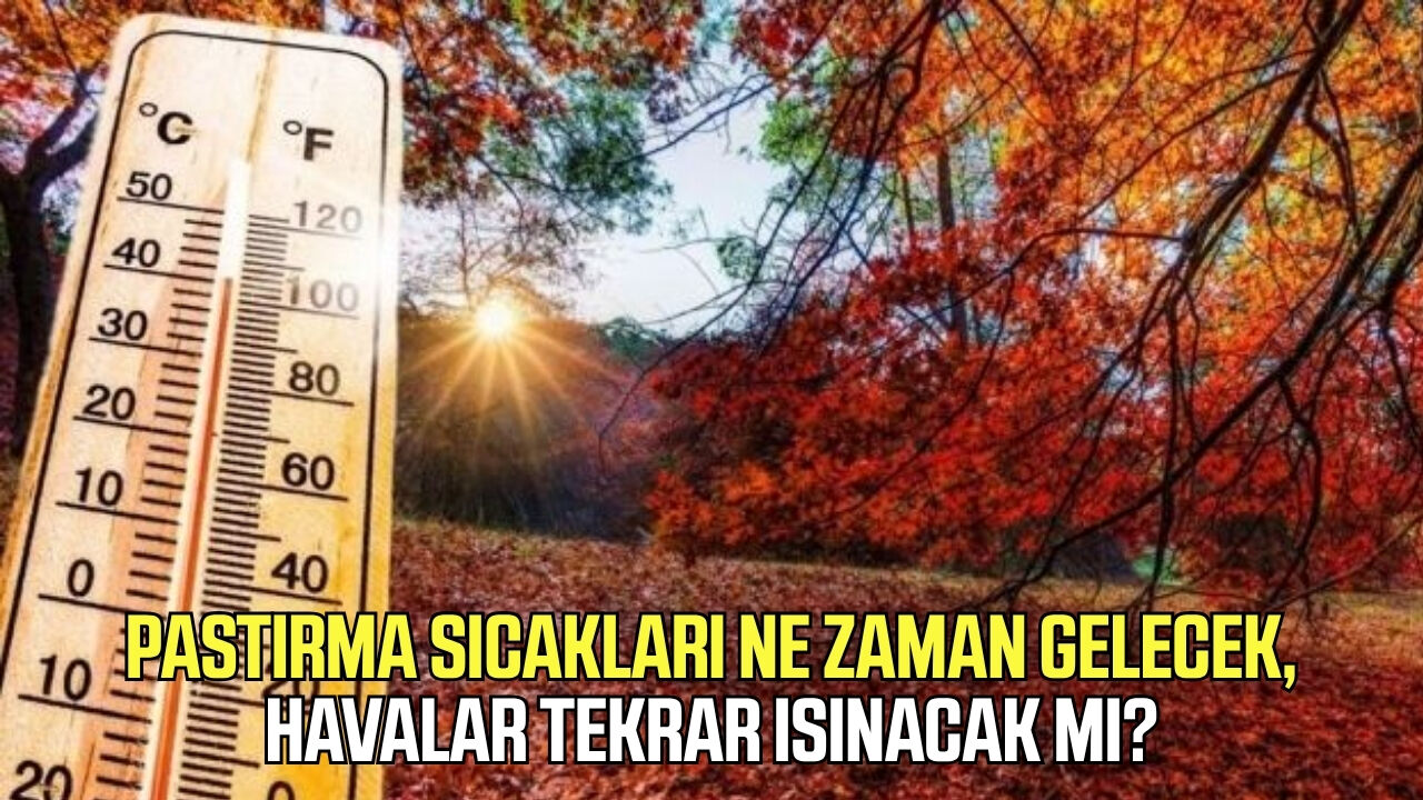 Pastırma sıcakları ne zaman gelecek, havalar tekrar ısınacak mı?