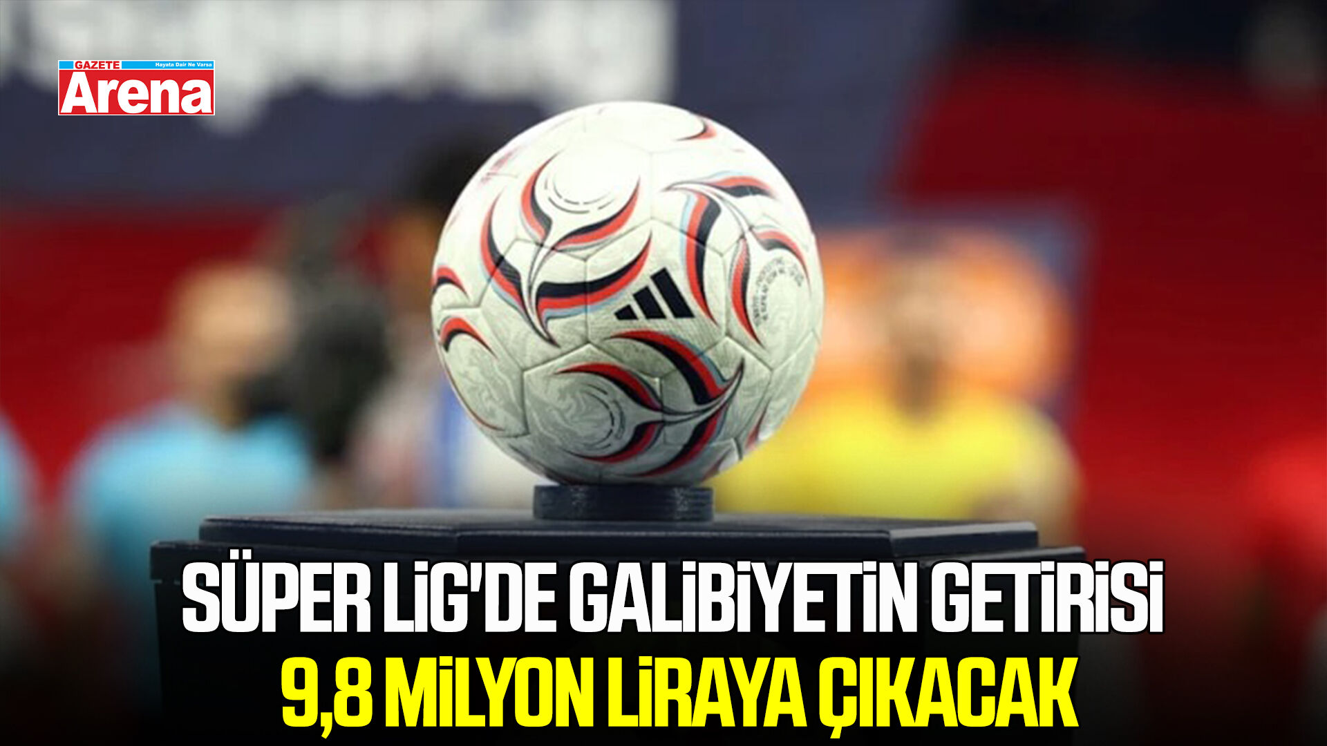 Süper Lig'de galibiyetin getirisi 9,8 milyon liraya çıkacak