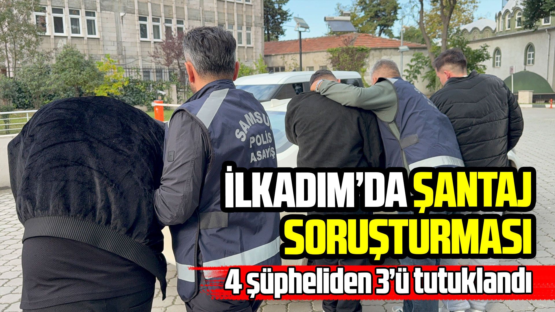 Samsun’da şantaj iddiasıyla gözaltına alınan 4 kişiden 3’ü tutuklandı