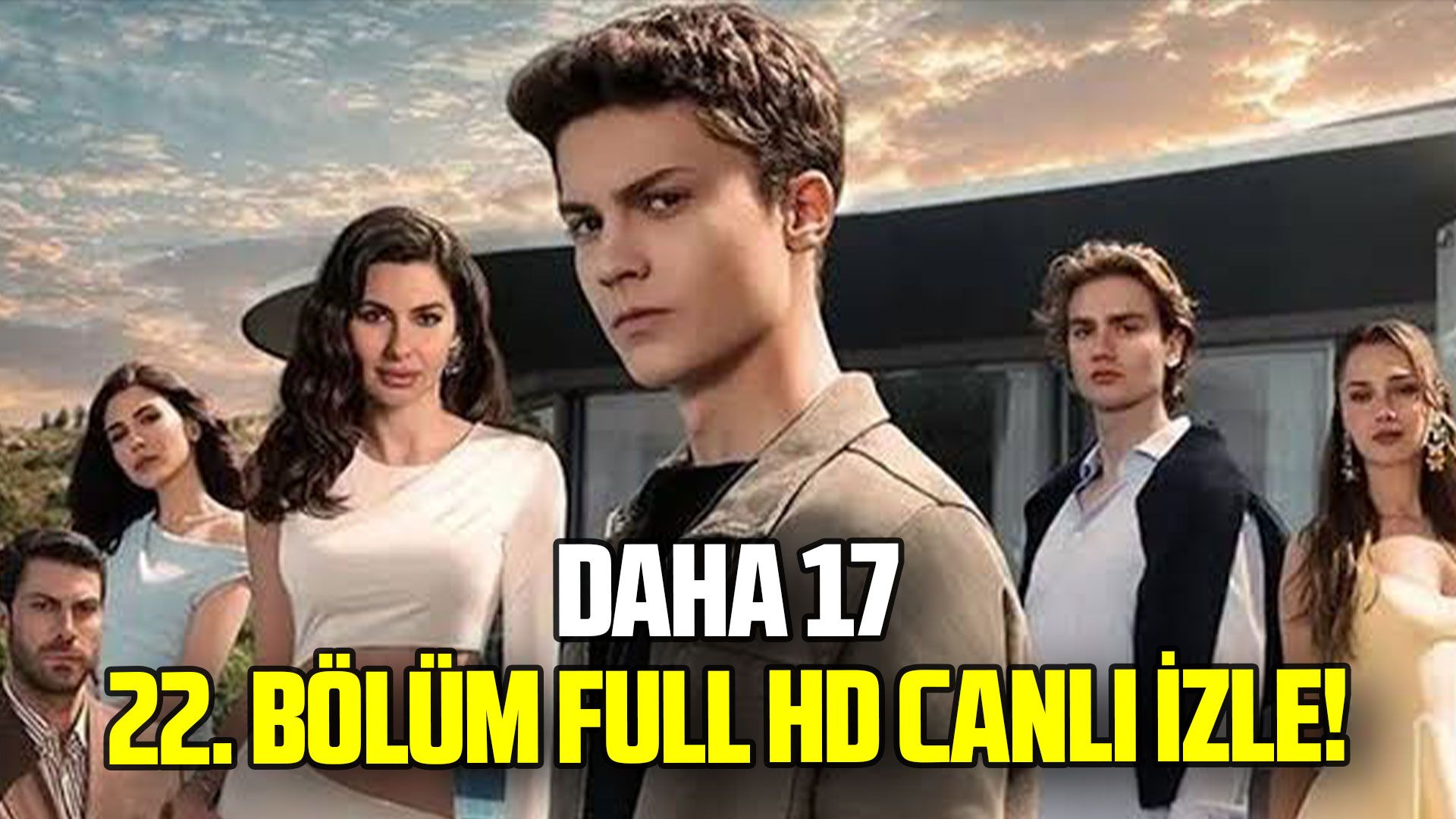 Daha 17 22. bölüm full HD canlı izle! Yeni bölümde neler olacak?