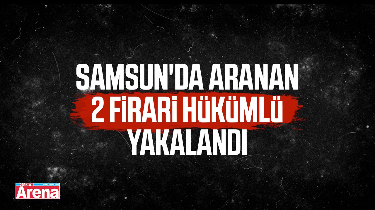 Samsun’da aranan iki hükümlü yakalandı