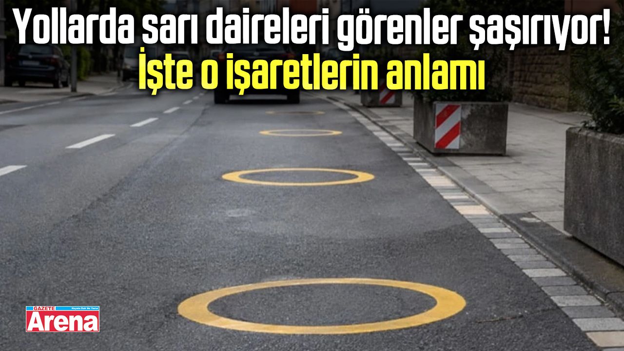 Yollardaki sarı dairelerin anlamı belli oldu!