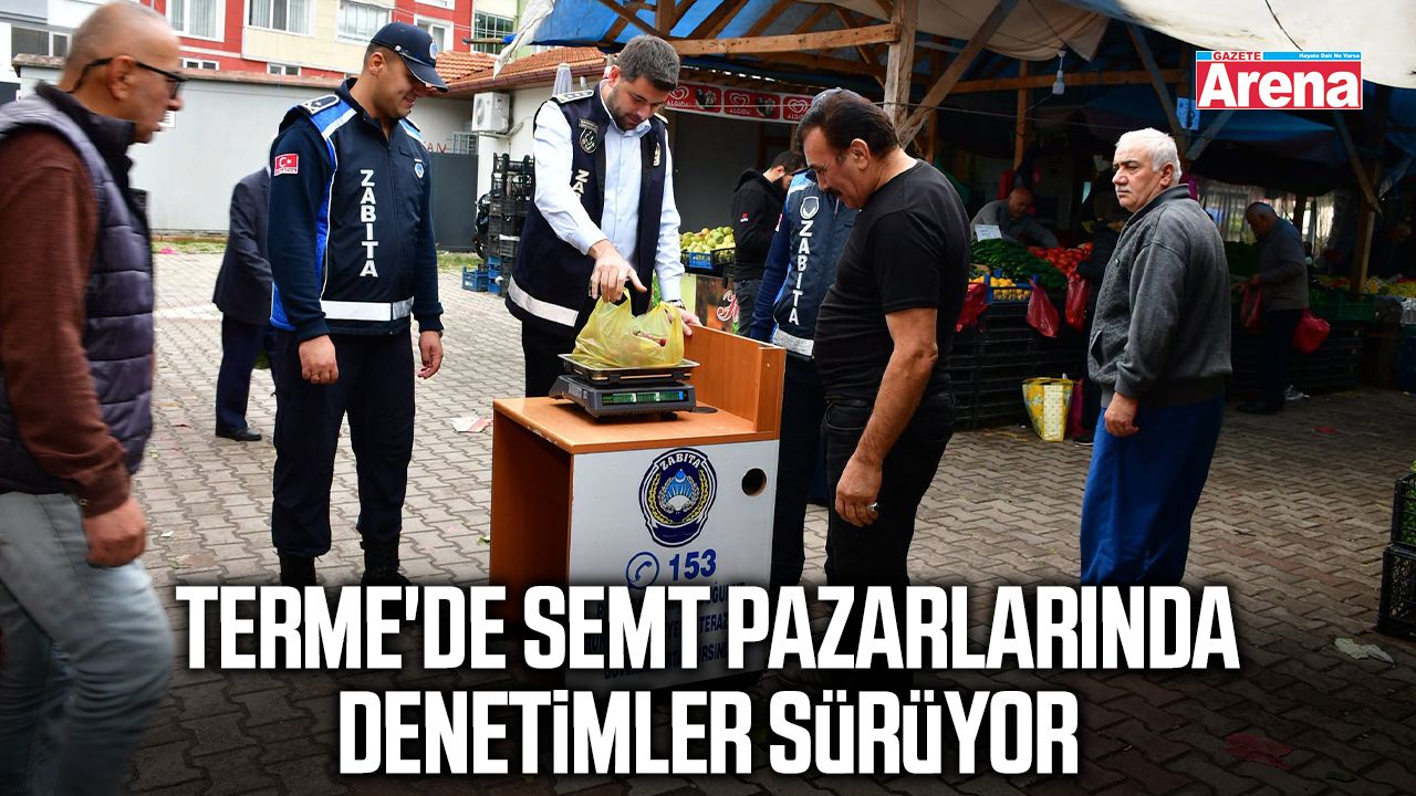 Terme'de semt pazarlarında denetimler sürüyor