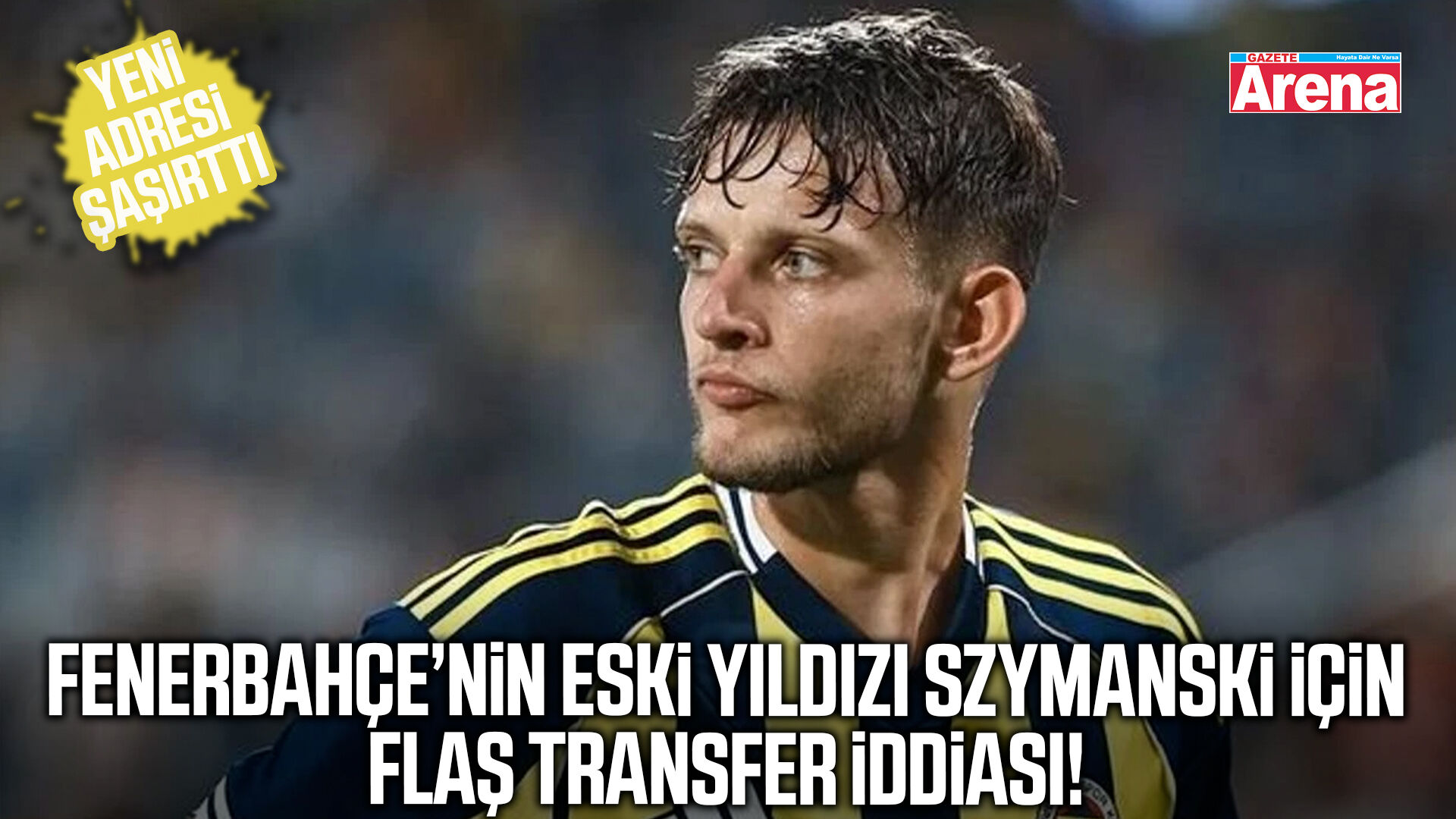 Fenerbahçe’nin eski yıldızı Szymanski için bomba iddia