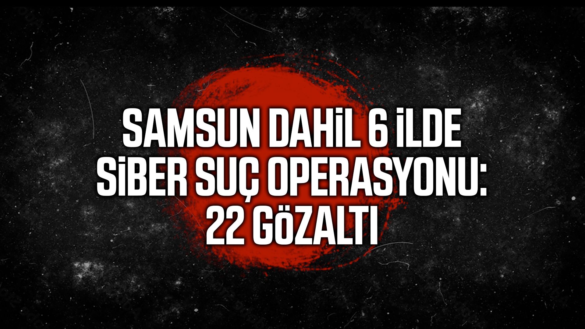 Samsun dahil 6 ilde siber suç operasyonu: 22 gözaltı