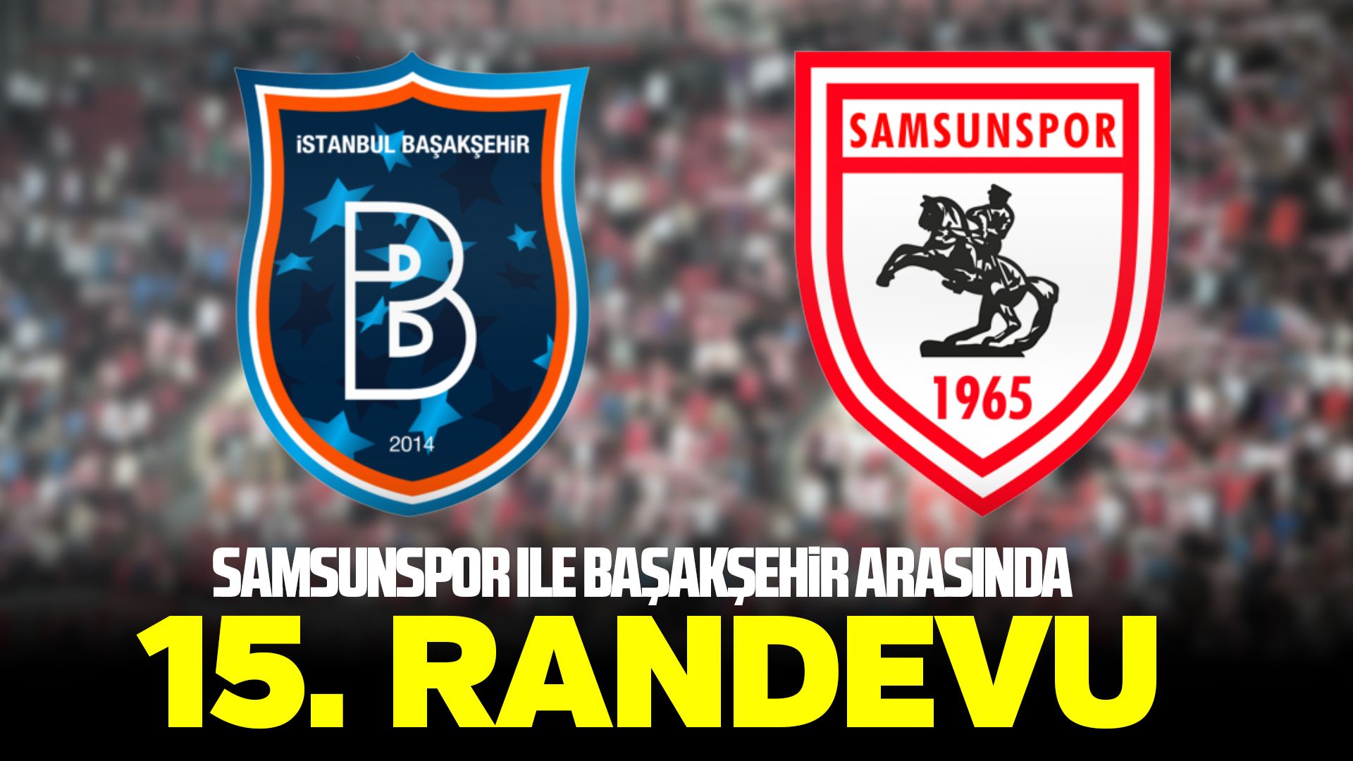 Samsunspor ile Başakşehir arasında 15. randevu