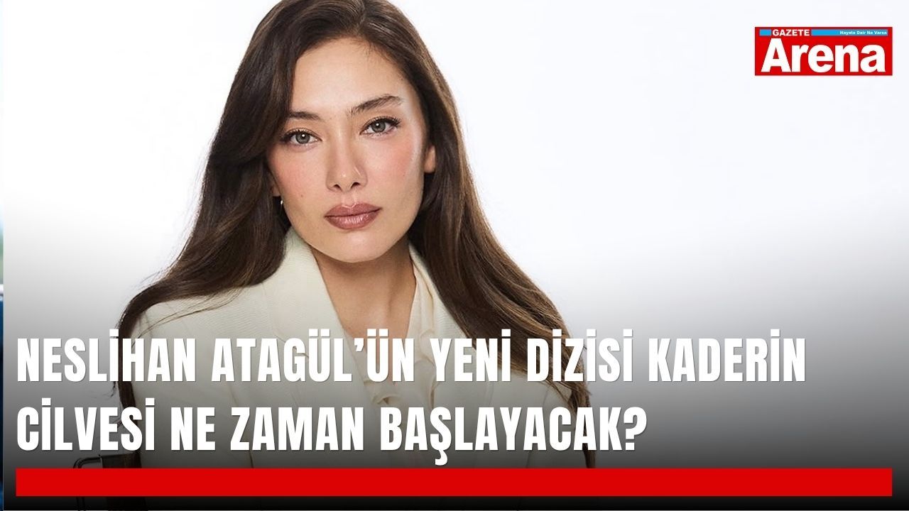 Neslihan Atagül’ün yeni dizisi Kaderin Cilvesi ne zaman başlayacak?