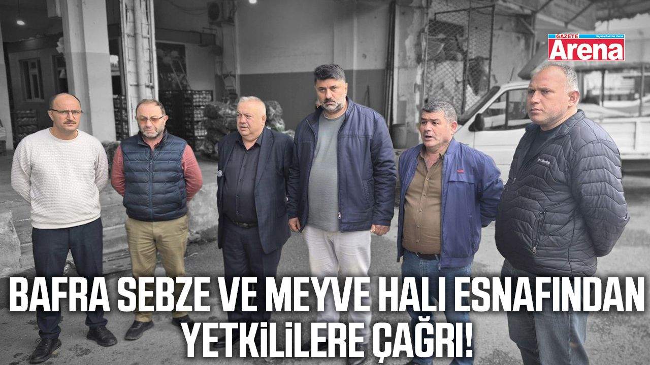 Bafra Sebze ve Meyve Hali esnafından yetkililere çağrı!